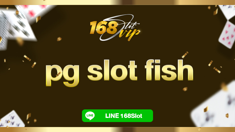 pg slot fish สล็อตตกปลา ที่ 168slot สล็อตเว็บตรงแท้ 100% แตกรัวๆ